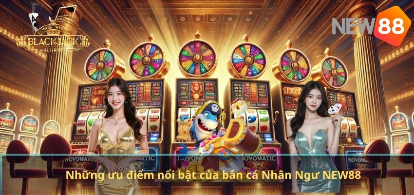 Bắn Cá Nhân Ngư NEW88 – Trải Nghiệm Săn Cá Đỉnh Cao Cho Game Thủ Những ưu điểm nổi bật của bắn cá Nhân Ngư NEW88